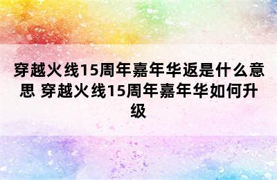 穿越火线15周年嘉年华返是什么意思 穿越火线15周年嘉年华如何升级